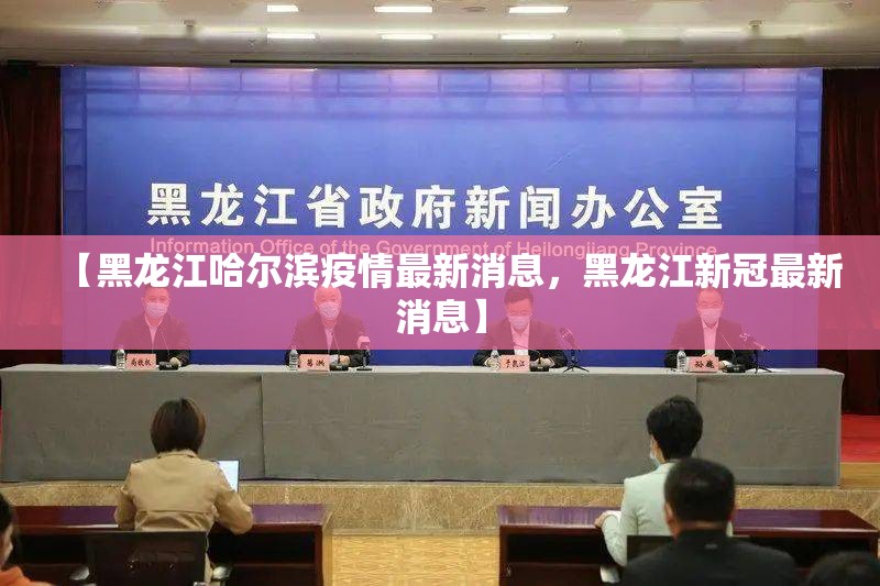 【黑龙江哈尔滨疫情最新消息，黑龙江新冠最新消息】
