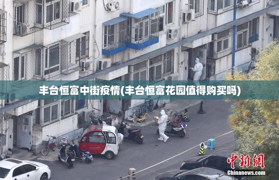 丰台恒富中街疫情(丰台恒富花园值得购买吗)