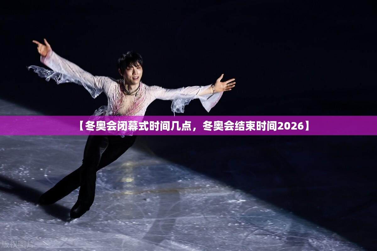 【冬奥会闭幕式时间几点，冬奥会结束时间2026】