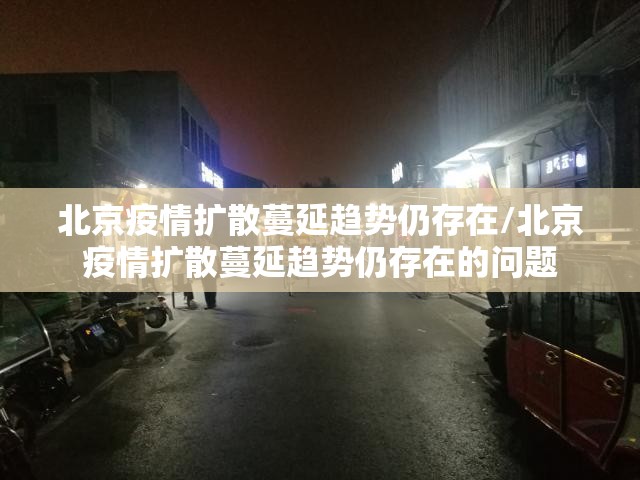北京疫情扩散蔓延趋势仍存在/北京疫情扩散蔓延趋势仍存在的问题