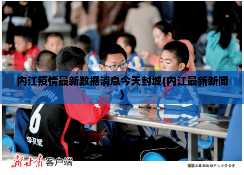 内江疫情最新数据消息今天封城(内江最新新闻)