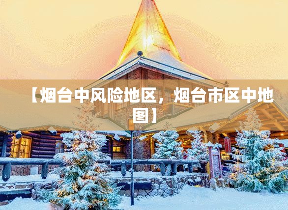 【烟台中风险地区，烟台市区中地图】