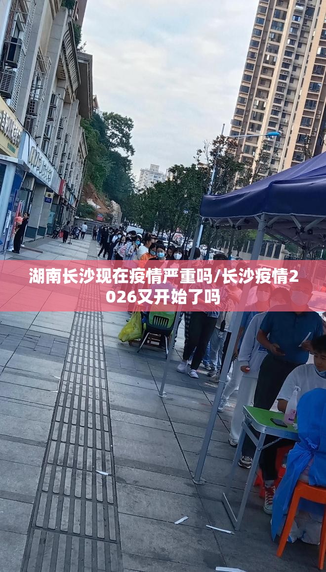 湖南长沙现在疫情严重吗/长沙疫情2026又开始了吗
