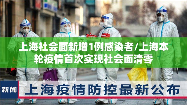 上海社会面新增1例感染者/上海本轮疫情首次实现社会面清零