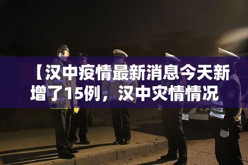 【汉中疫情最新消息今天新增了15例，汉中灾情情况最新】
