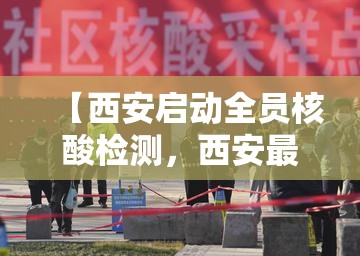 【西安启动全员核酸检测，西安最近还查得严吗】