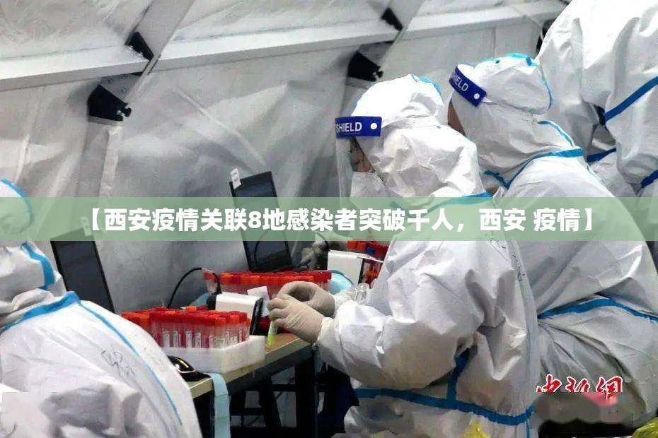 【西安疫情关联8地感染者突破千人,西安 疫情】 【西安疫情关联8地感染者突破千人,西安 疫情】