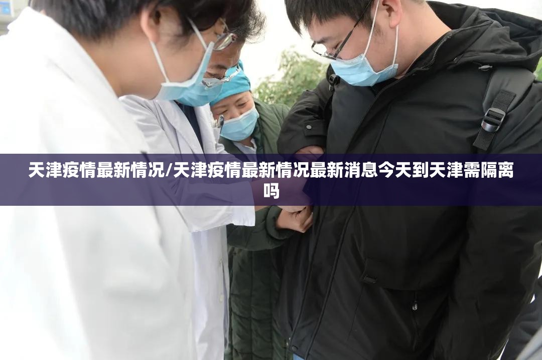 天津疫情最新情况/天津疫情最新情况最新消息今天到天津需隔离吗