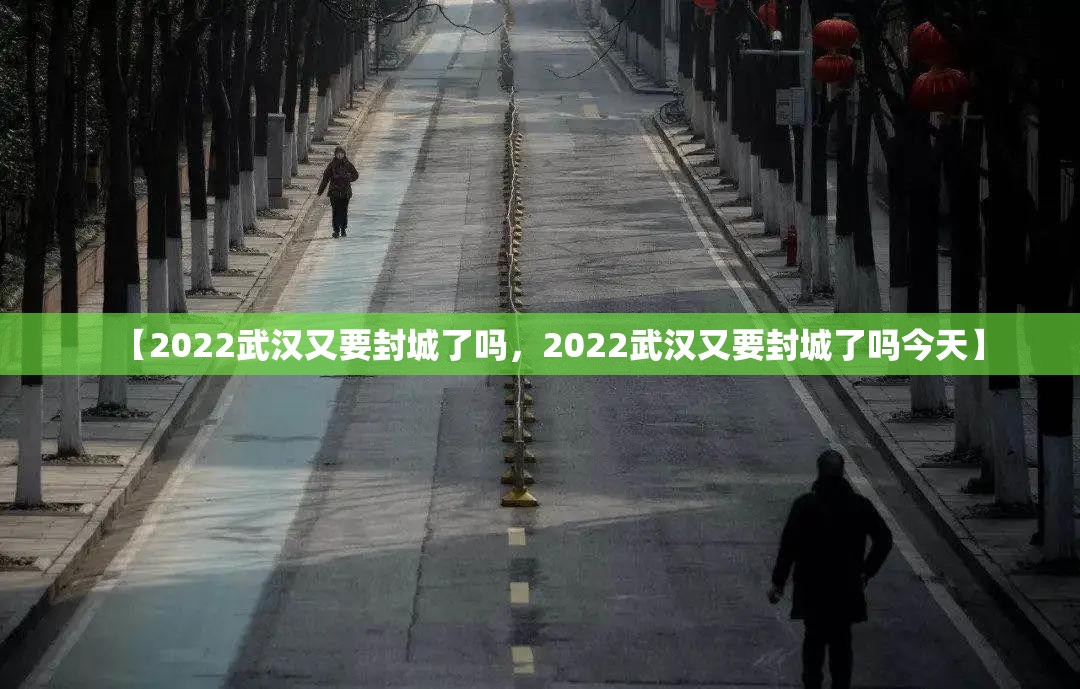 【2022武汉又要封城了吗，2022武汉又要封城了吗今天】