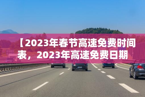 【2023年春节高速免费时间表，2023年高速免费日期】