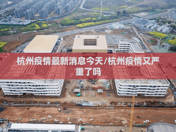 杭州疫情最新消息今天/杭州疫情又严重了吗