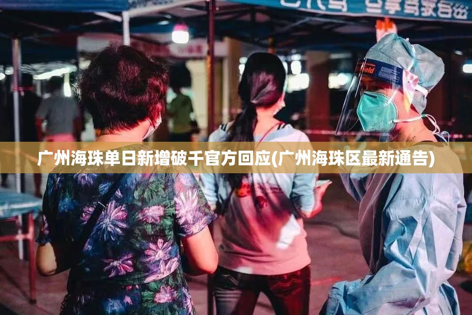 广州海珠单日新增破千官方回应(广州海珠区最新通告)