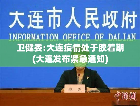 卫健委:大连疫情处于胶着期(大连发布紧急通知)