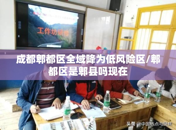 成都郫都区全域降为低风险区/郫都区是郫县吗现在