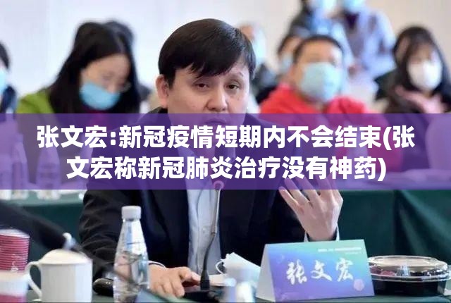 张文宏:新冠疫情短期内不会结束(张文宏称新冠肺炎治疗没有神药)