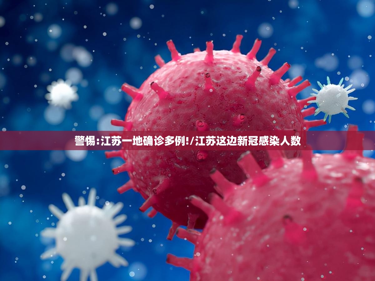 警惕:江苏一地确诊多例!/江苏这边新冠感染人数