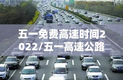 五一免费高速时间2022/五一高速公路免费时间怎么算的