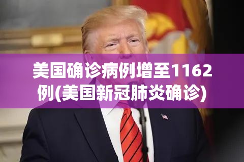 美国确诊病例增至1162例(美国新冠肺炎确诊)