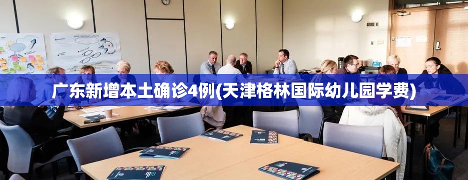 广东新增本土确诊4例(天津格林国际幼儿园学费)