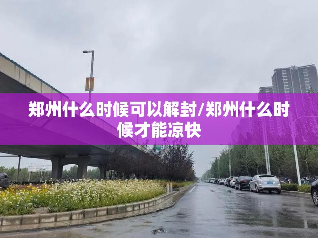 郑州什么时候可以解封/郑州什么时候才能凉快