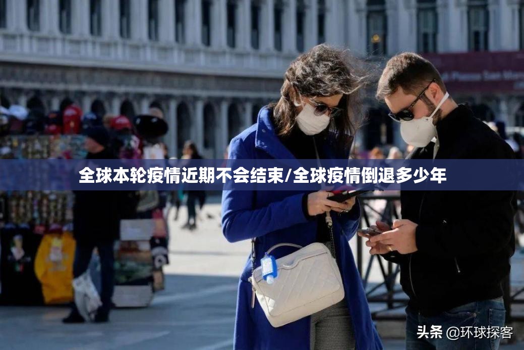 全球本轮疫情近期不会结束/全球疫情倒退多少年