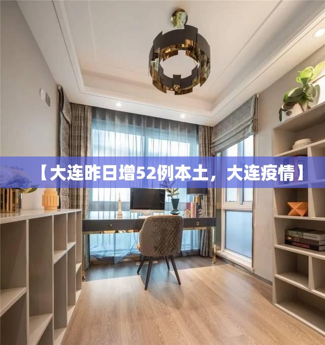 【大连昨日增52例本土，大连疫情】