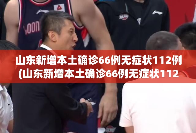 山东新增本土确诊66例无症状112例(山东新增本土确诊66例无症状112例)