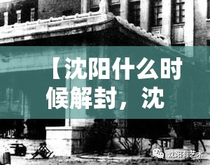 【沈阳什么时候解封，沈阳什么时间解放的】