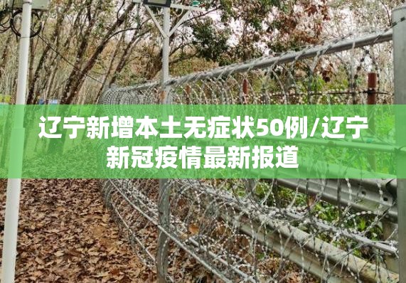 辽宁新增本土无症状50例/辽宁新冠疫情最新报道