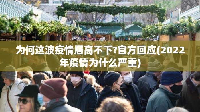为何这波疫情居高不下?官方回应(2022年疫情为什么严重)