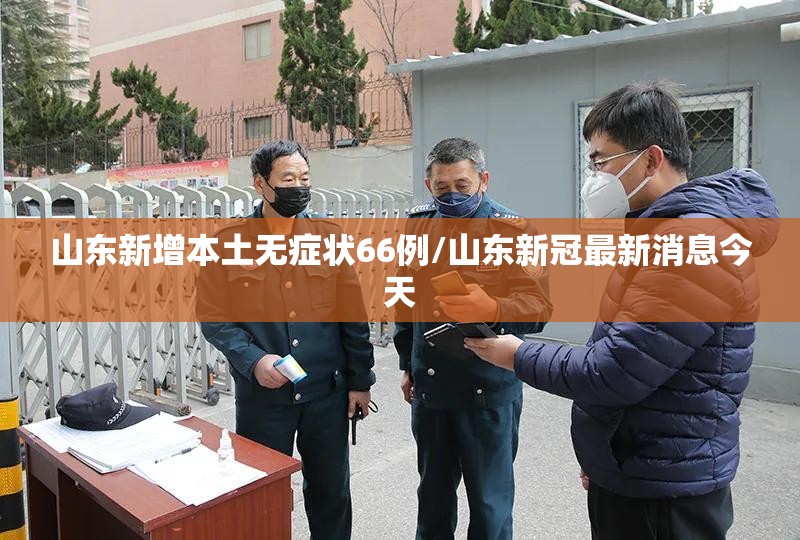 山东新增本土无症状66例/山东新冠最新消息今天