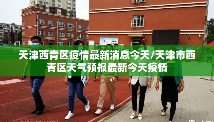 天津西青区疫情最新消息今天/天津市西青区天气预报最新今天疫情
