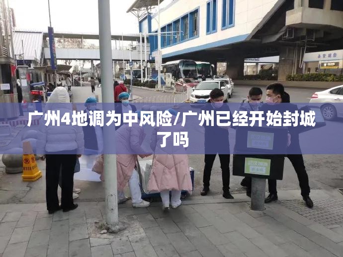 广州4地调为中风险/广州已经开始封城了吗