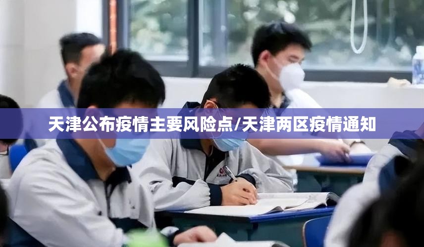 天津公布疫情主要风险点/天津两区疫情通知
