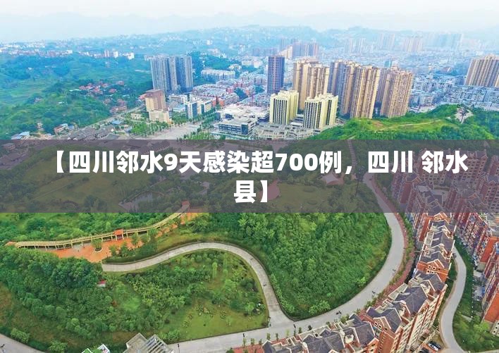 【四川邻水9天感染超700例，四川 邻水县】