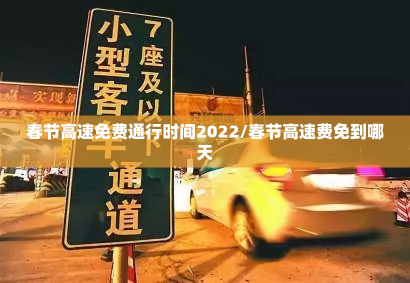 春节高速免费通行时间2022/春节高速费免到哪天