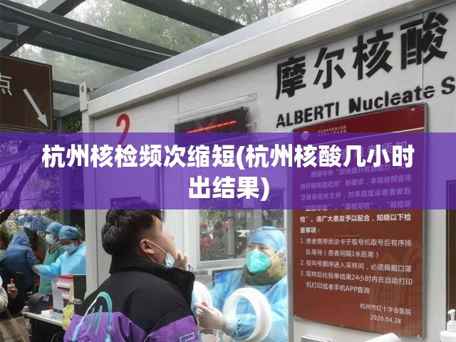 杭州核检频次缩短(杭州核酸几小时出结果)