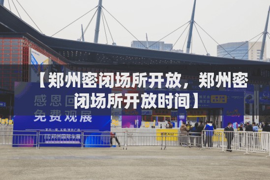 【郑州密闭场所开放，郑州密闭场所开放时间】