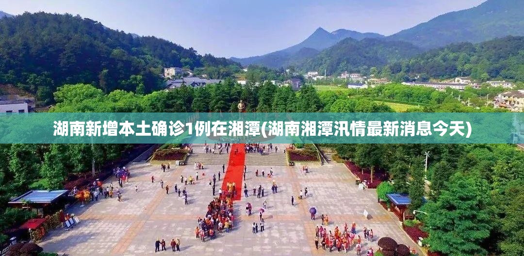 湖南新增本土确诊1例在湘潭(湖南湘潭汛情最新消息今天)