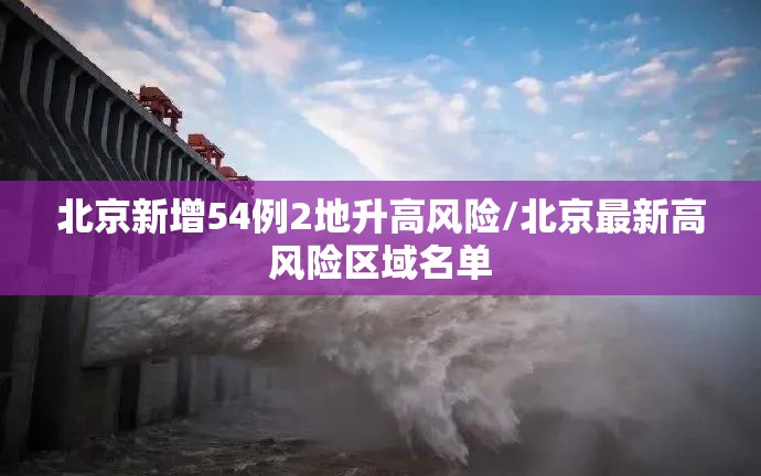 北京新增54例2地升高风险/北京最新高风险区域名单