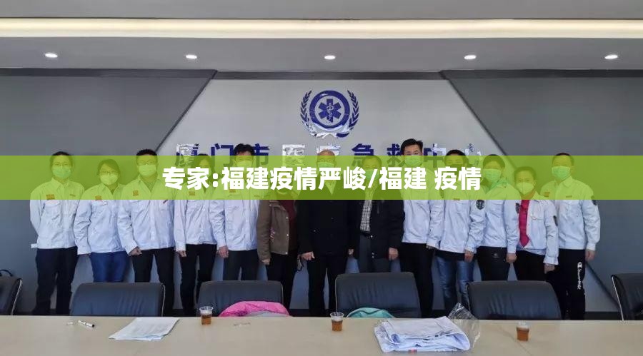 专家:福建疫情严峻/福建 疫情 专家:福建疫情严峻/福建 疫情