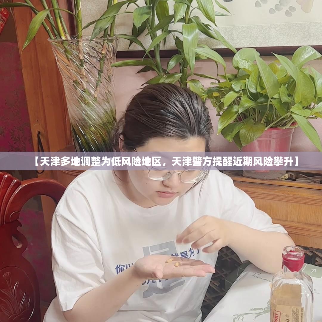 【天津多地调整为低风险地区，天津警方提醒近期风险攀升】