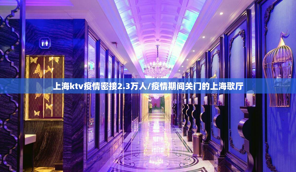 上海ktv疫情密接2.3万人/疫情期间关门的上海歌厅
