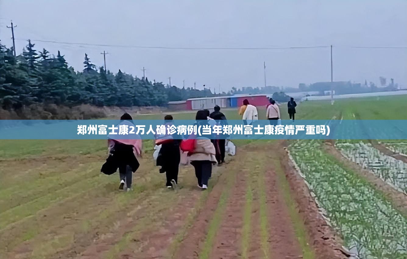 郑州富士康2万人确诊病例(当年郑州富士康疫情严重吗)