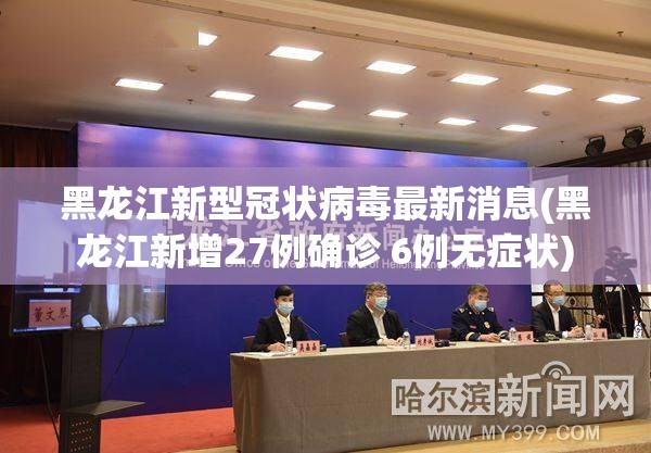 黑龙江新型冠状病毒最新消息(黑龙江新增27例确诊 6例无症状)