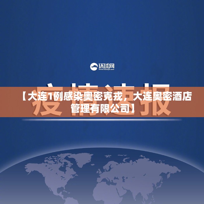 【大连1例感染奥密克戎，大连奥密酒店管理有限公司】