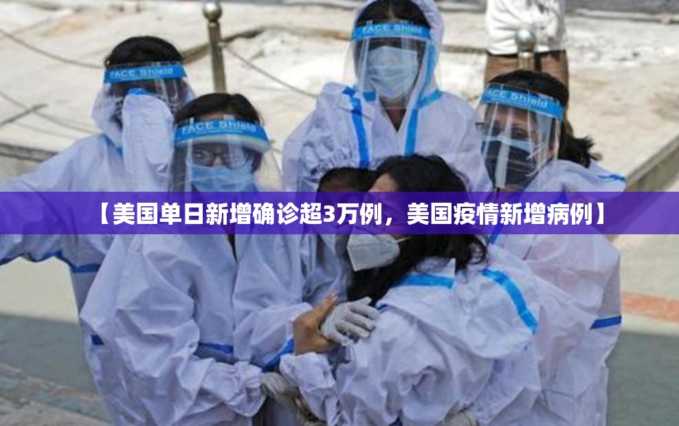 【美国单日新增确诊超3万例，美国疫情新增病例】