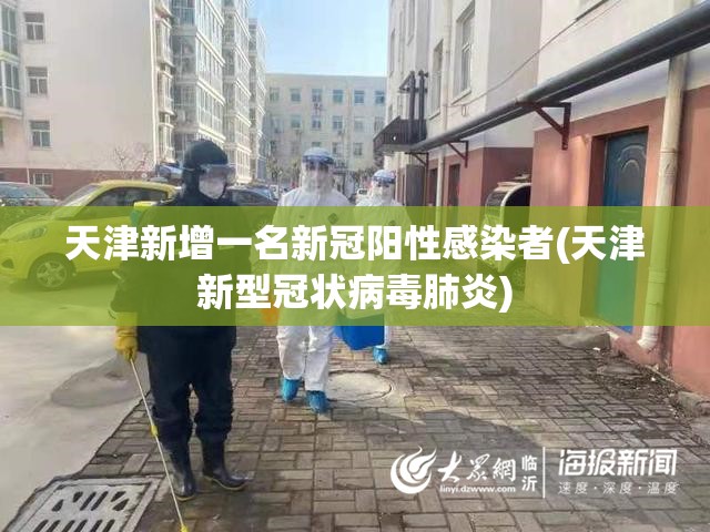 天津新增一名新冠阳性感染者(天津新型冠状病毒肺炎)