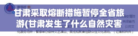 甘肃采取熔断措施暂停全省旅游(甘肃发生了什么自然灾害)
