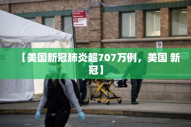 【美国新冠肺炎超707万例，美国 新冠】